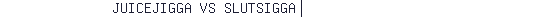 JUICEJIGGA VS SLUTSIGGA